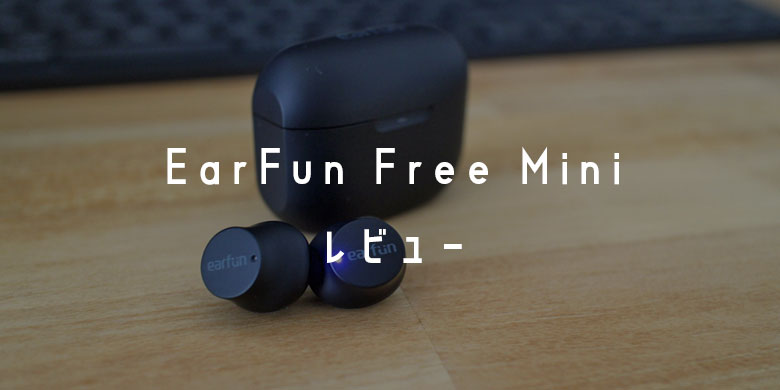 EarFun Free Miniレビュー！低音重視のタフなワイヤレスイヤホン